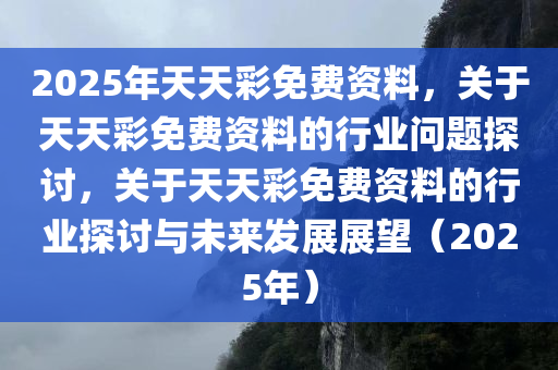 关于2025年天天彩免费资料与学院释义解释落实的文章