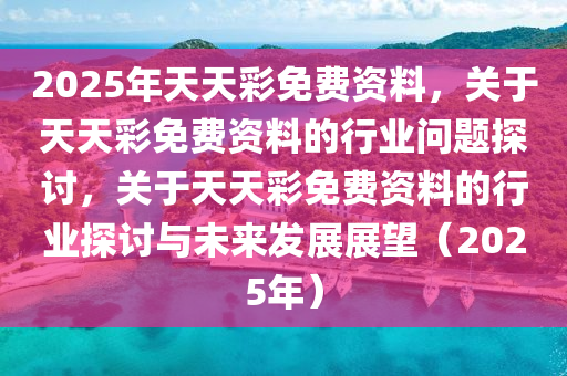 关于2025年天天彩免费资料与学院释义解释落实的探讨